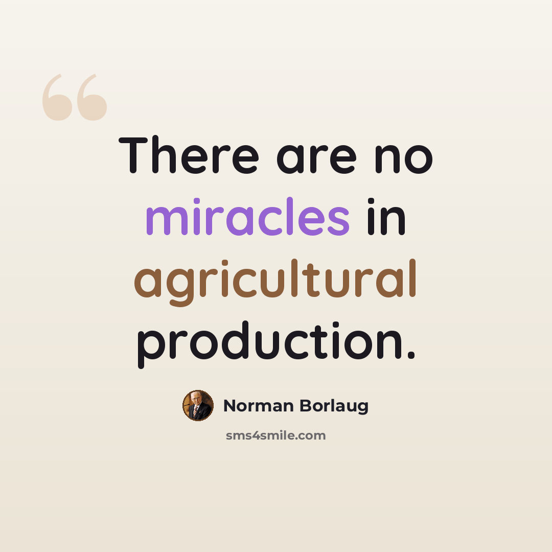 “There are no miracles in agricultural production.” quote by Norman Borlaug