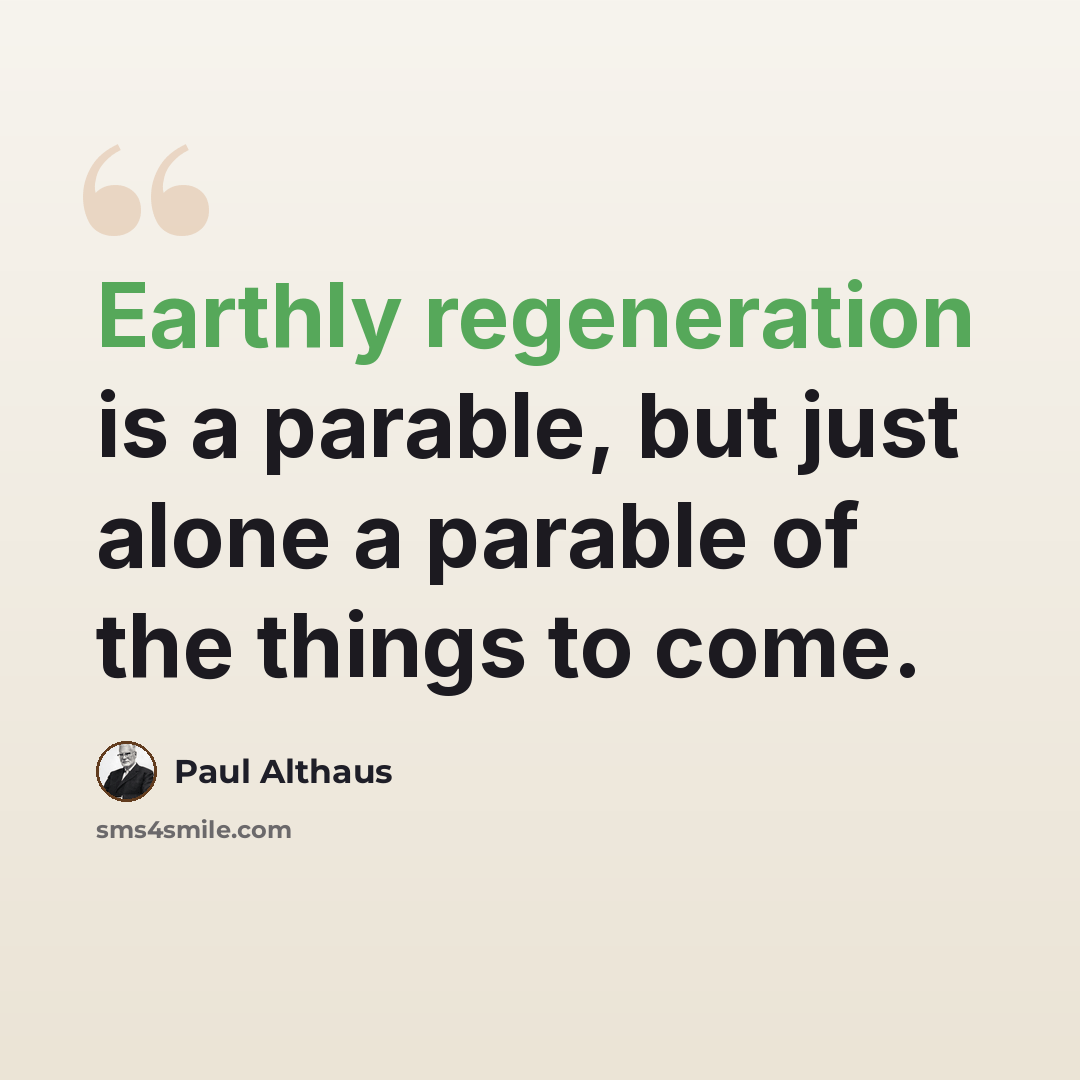 “Earthly regeneration is a parable, but just alone a parable of the things to come.” quote by Paul Althaus