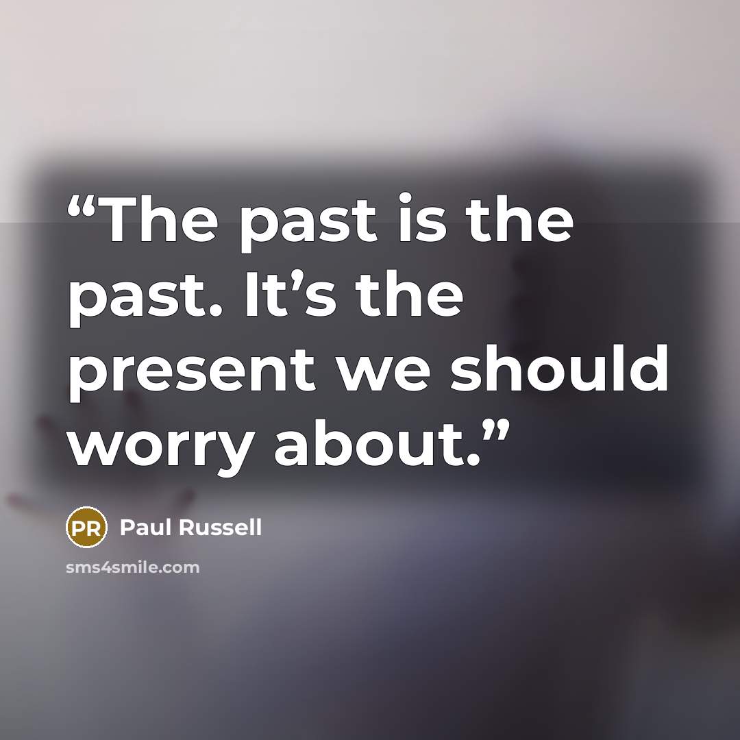 “The past is the past. It’s the present we should worry about.” quote by Paul Russell