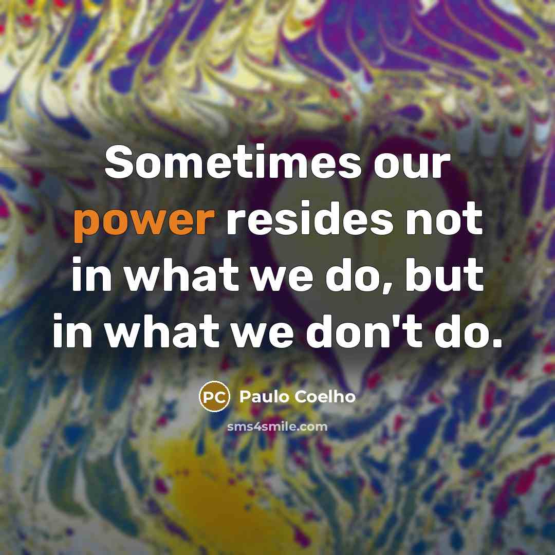 “Sometimes our power resides not in what we do, but in what we don't do.” quote by Paulo Coelho