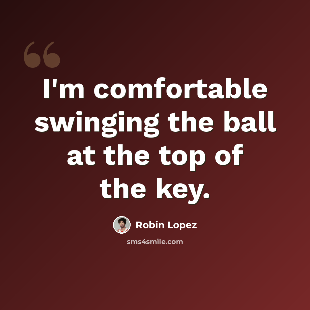 “I'm comfortable swinging the ball at the top of the key.” quote by Robin Lopez
