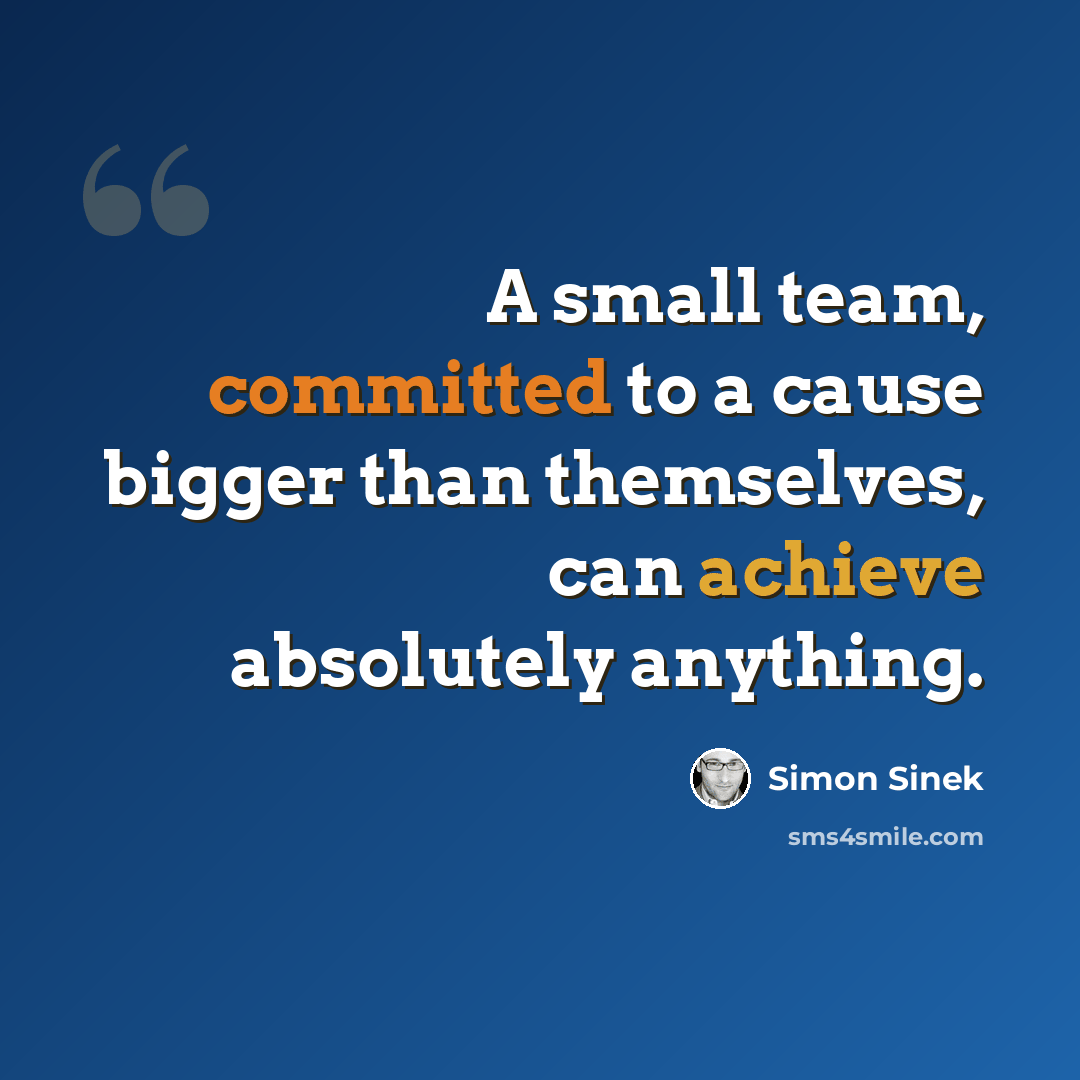 “A small team, committed to a cause bigger than themselves, can achieve absolutely anything.” quote by Simon Sinek
