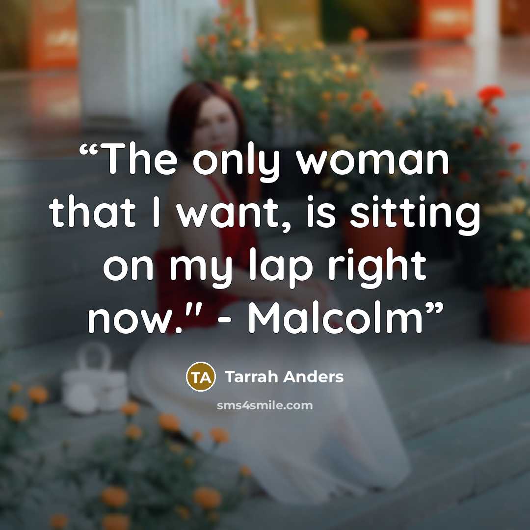 “The only woman that I want, is sitting on my lap right now." - Malcolm” quote by tarrah anders