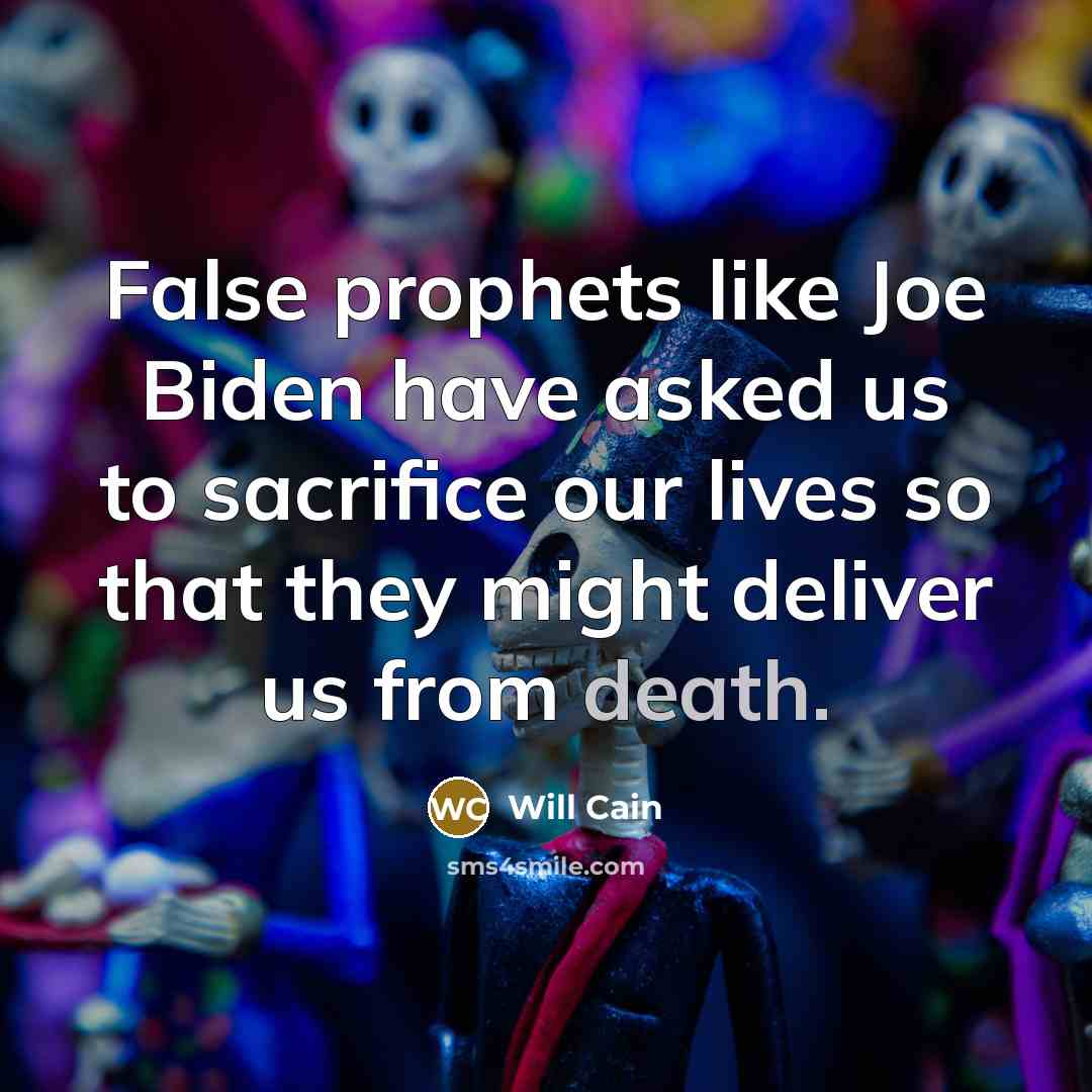 “False prophets like Joe Biden have asked us to sacrifice our lives so that they might deliver us from death.” quote by Will Cain