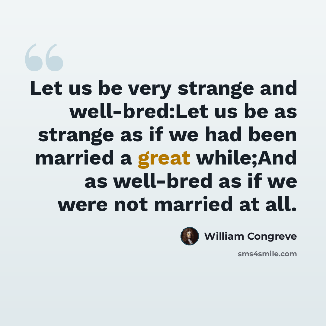 “Let us be very strange and well-bred:Let us be as strange as if we had been married a great while;And as well-bred as if we were not married at all.” quote by William Congreve
