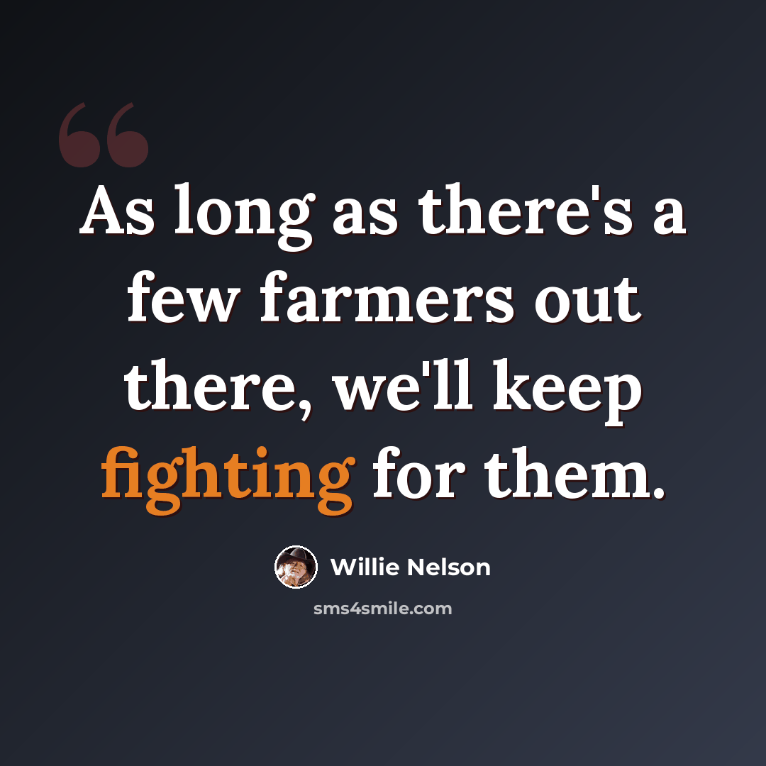 “As long as there's a few farmers out there, we'll keep fighting for them.” quote by Willie Nelson