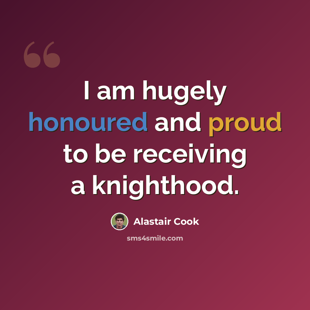 “I am hugely honoured and proud to be receiving a knighthood.” quote by Alastair Cook