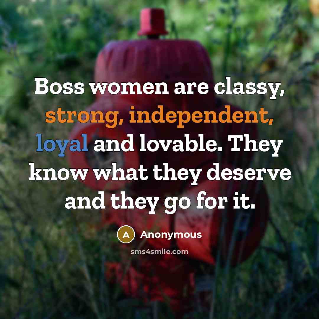“Boss women are classy, strong, independent, loyal and lovable. They know what they deserve and they go for it.” quote by Anonymous