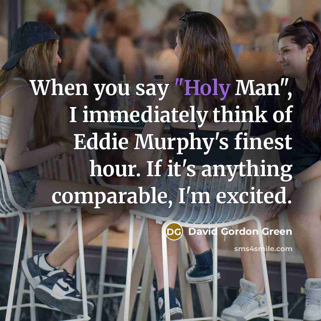 “When you say "Holy Man", I immediately think of Eddie Murphy's finest hour. If it's anything comparable, I'm excited.” quote by David Gordon Green