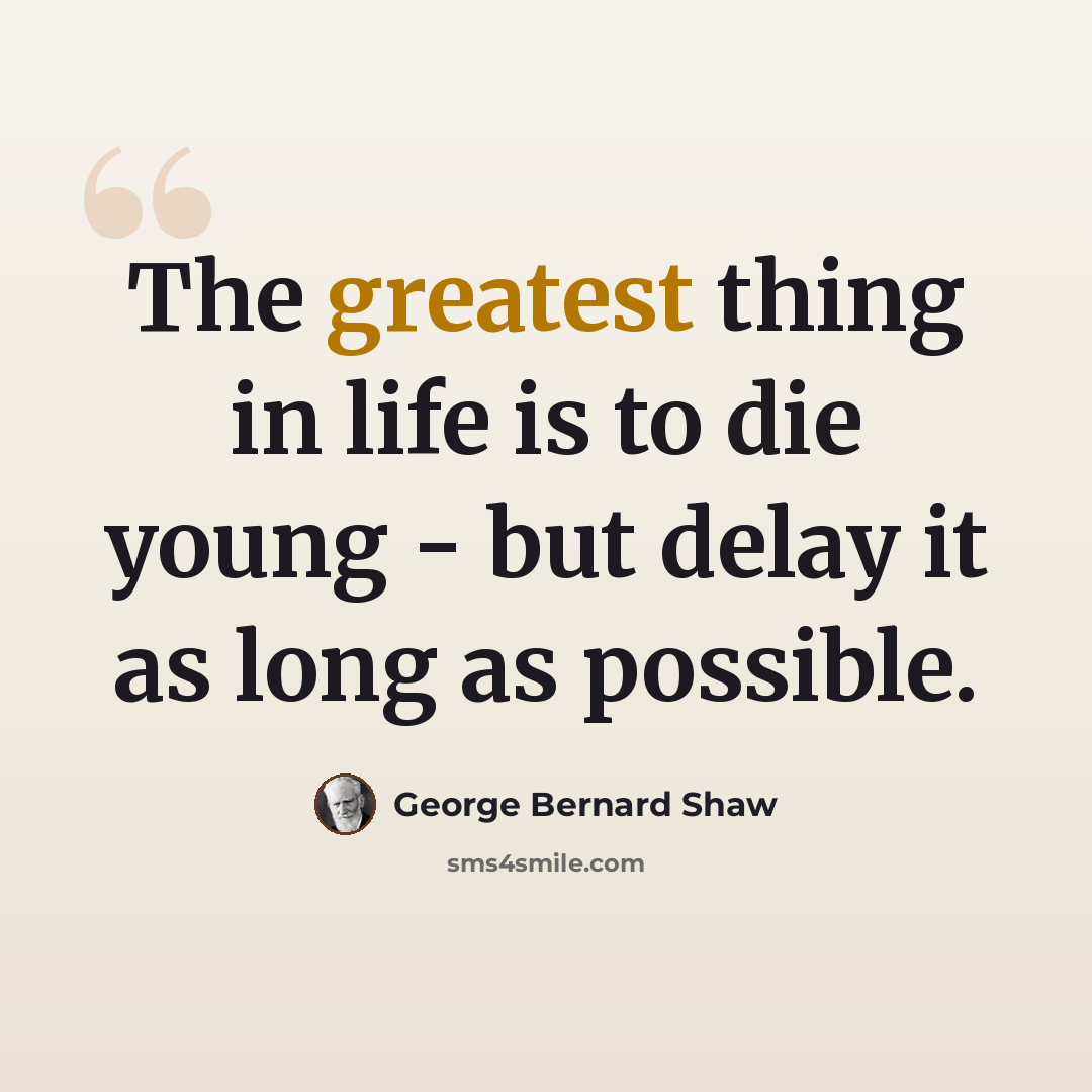 “The greatest thing in life is to die young - but delay it as long as possible.” quote by George Bernard Shaw