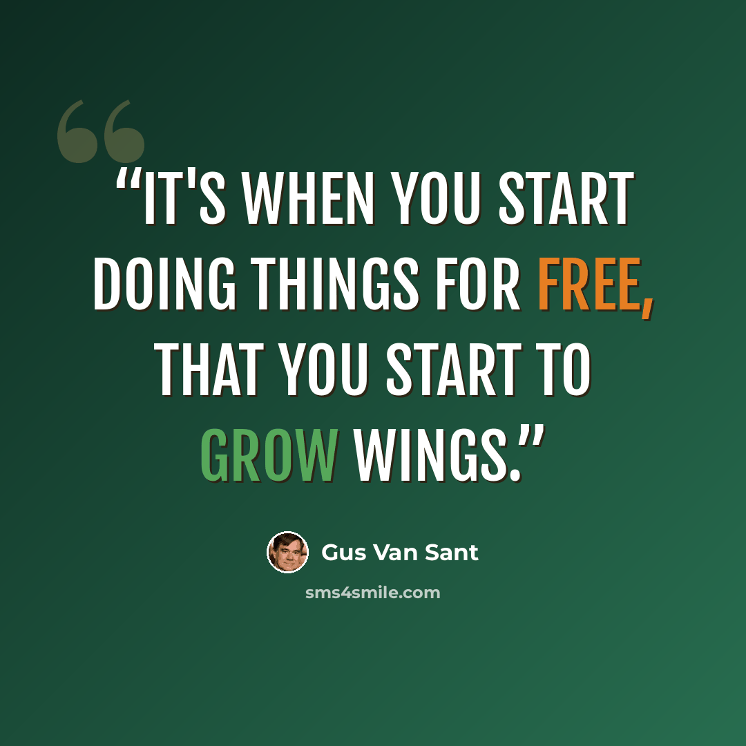 “It's when you start doing things for free, that you start to grow wings.” quote by Gus Van Sant