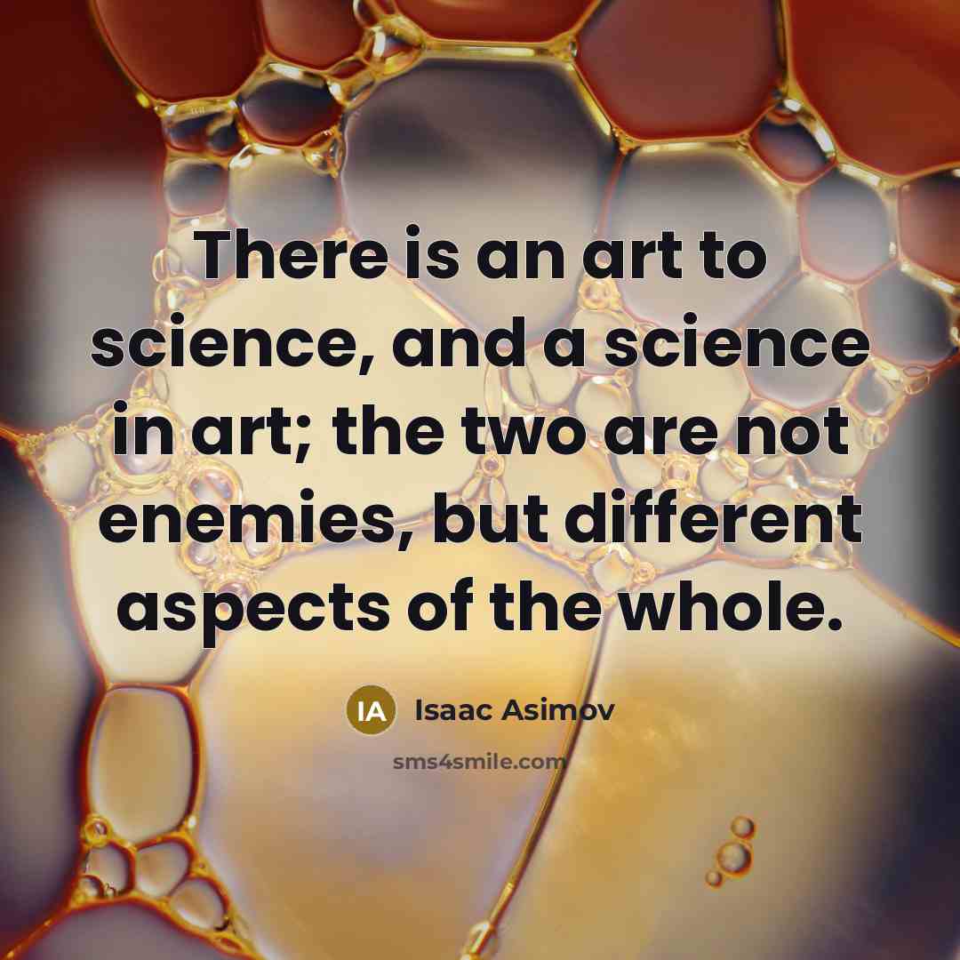 “There is an art to science, and a science in art; the two are not enemies, but different aspects of the whole.” quote by Isaac Asimov