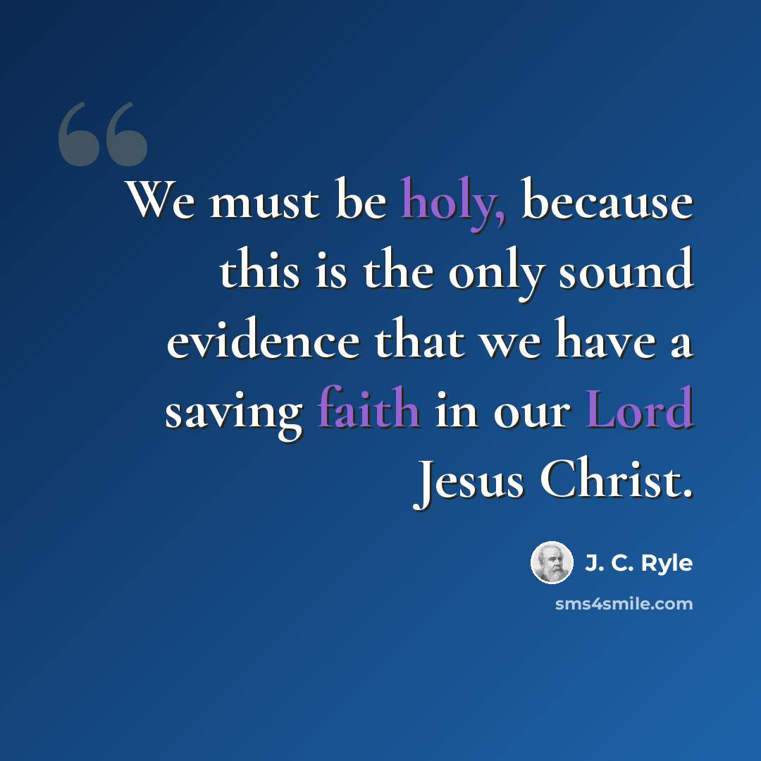 “We must be holy, because this is the only sound evidence that we have a saving faith in our Lord Jesus Christ.” quote by J. C. Ryle