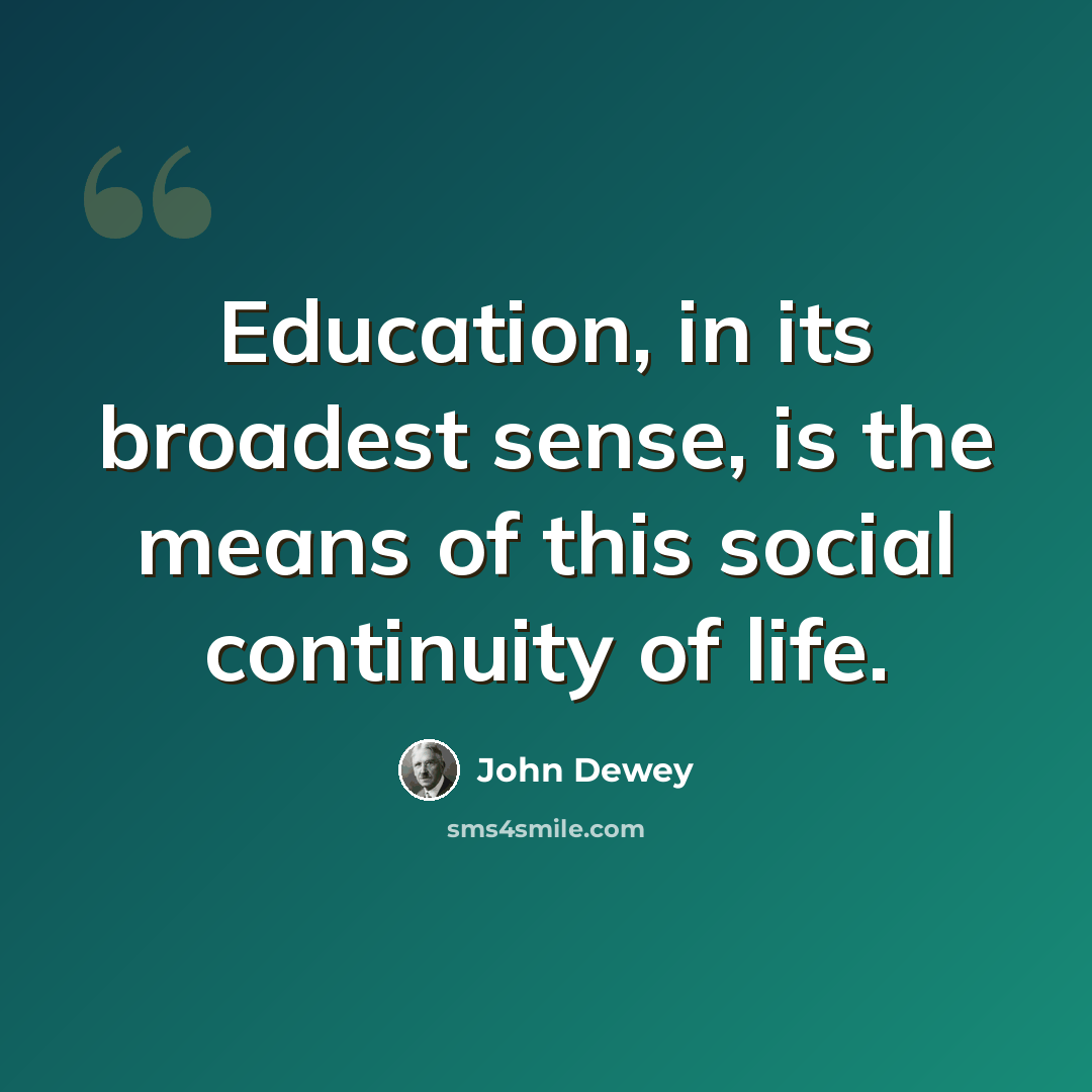 “Education, in its broadest sense, is the means of this social continuity of life.” quote by John Dewey