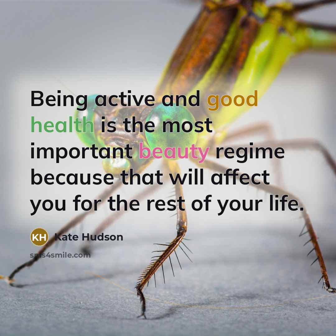 “Being active and good health is the most important beauty regime because that will affect you for the rest of your life.” quote by Kate Hudson