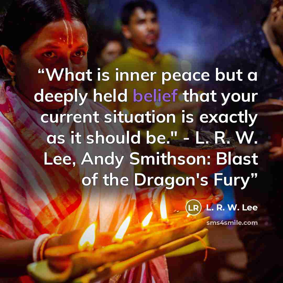 “What is inner peace but a deeply held belief that your current situation is exactly as it should be." - L. R. W. Lee, Andy Smithson: Blast of the Dragon's Fury” quote by L. R. W. Lee