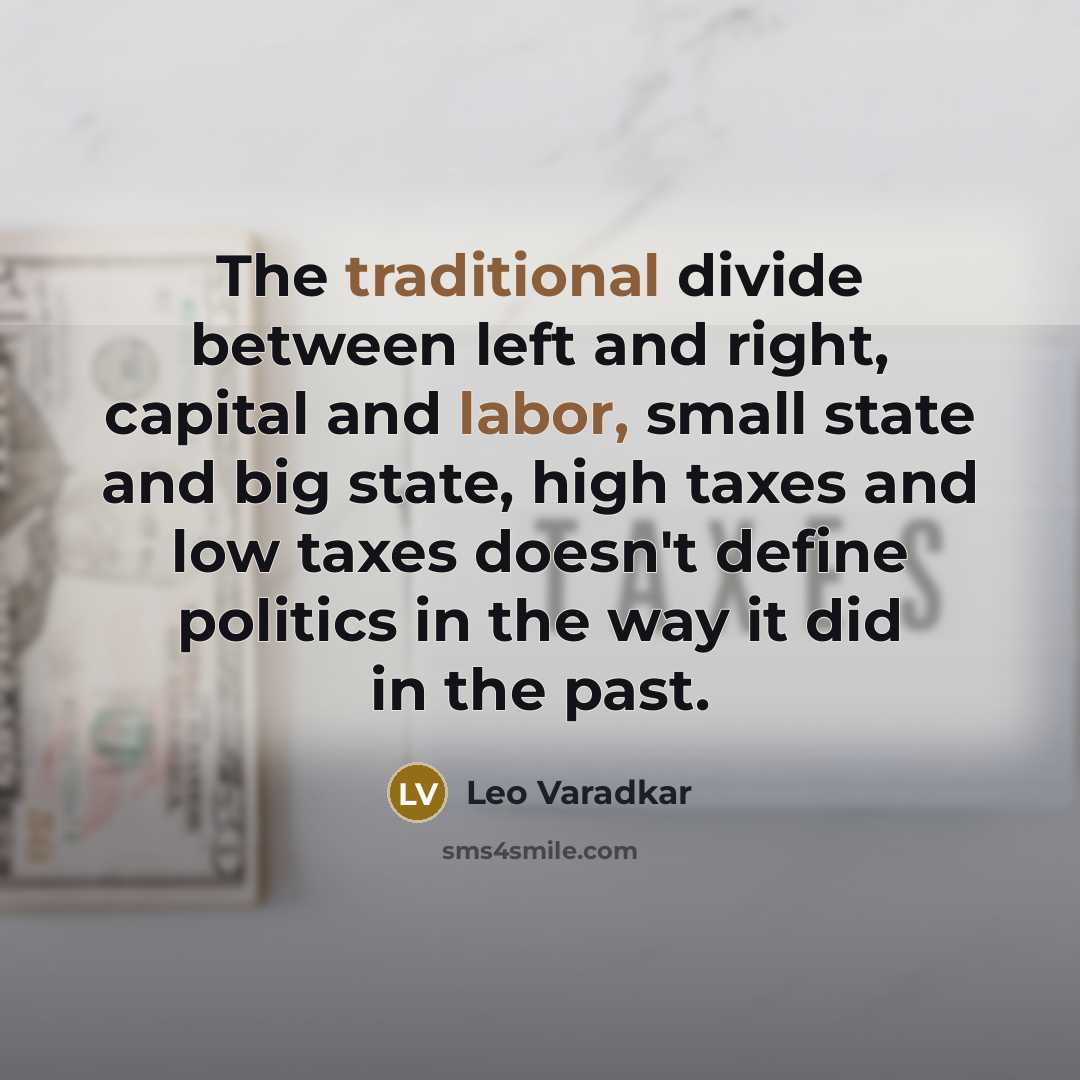 “The traditional divide between left and right, capital and labor, small state and big state, high taxes and low taxes doesn't define politics in the way it did in the past.” quote by Leo Varadkar