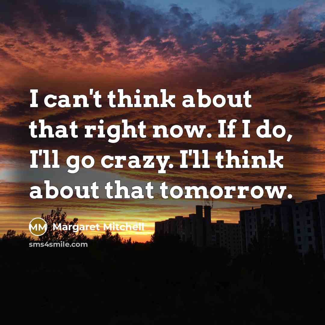 “I can't think about that right now. If I do, I'll go crazy. I'll think about that tomorrow.” quote by Margaret Mitchell