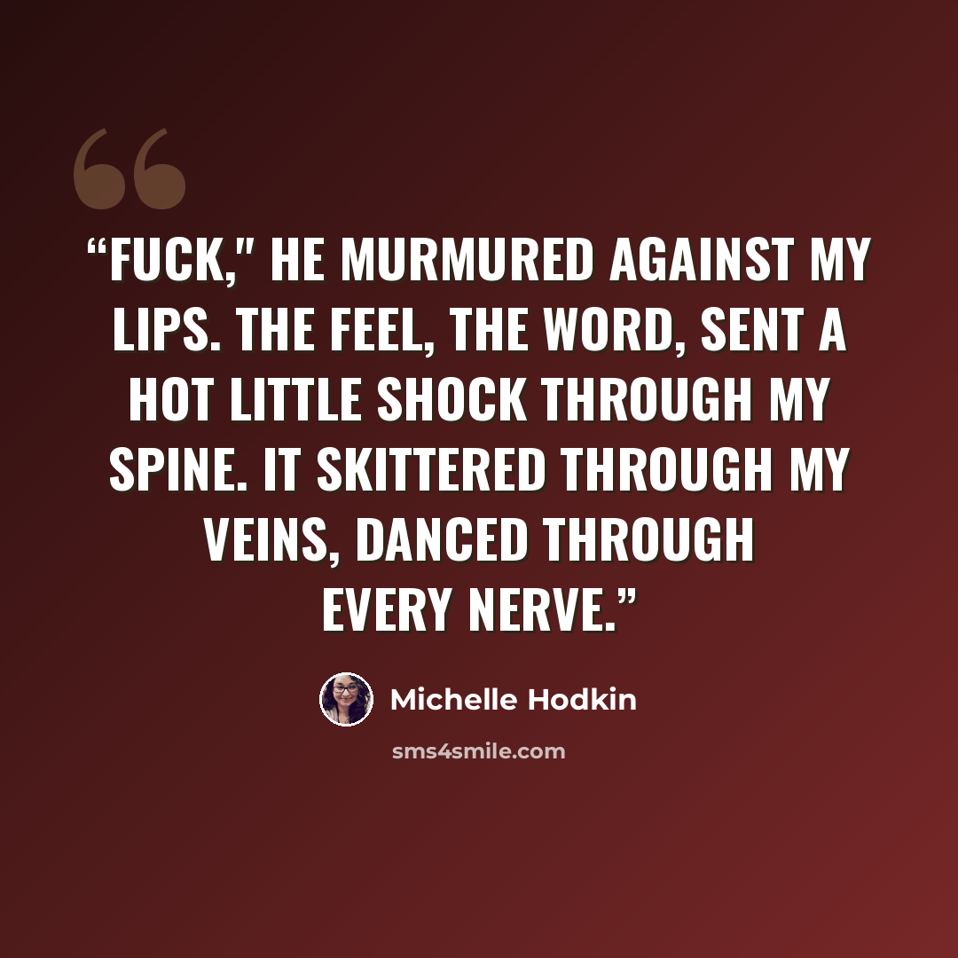 “Fuck," he murmured against my lips. The feel, the word, sent a hot little shock through my spine. It skittered through my veins, danced through every nerve.” quote by Michelle Hodkin