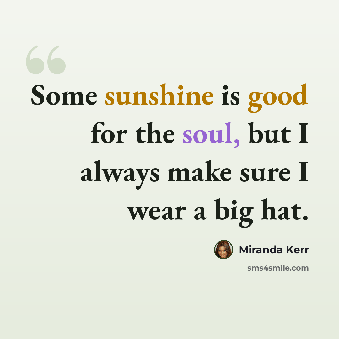 “Some sunshine is good for the soul, but I always make sure I wear a big hat.” quote by Miranda Kerr