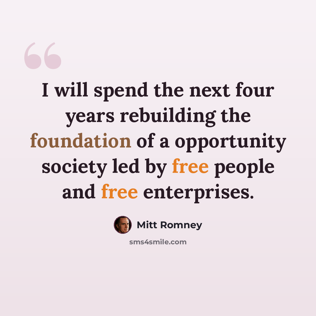 “I will spend the next four years rebuilding the foundation of a opportunity society led by free people and free enterprises.” quote by Mitt Romney