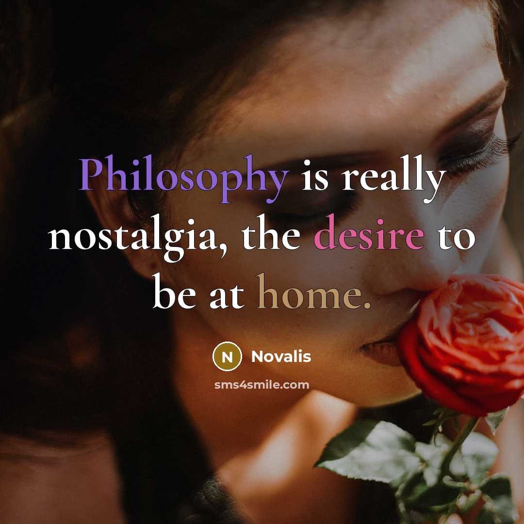 “Philosophy is really nostalgia, the desire to be at home.” quote by Novalis