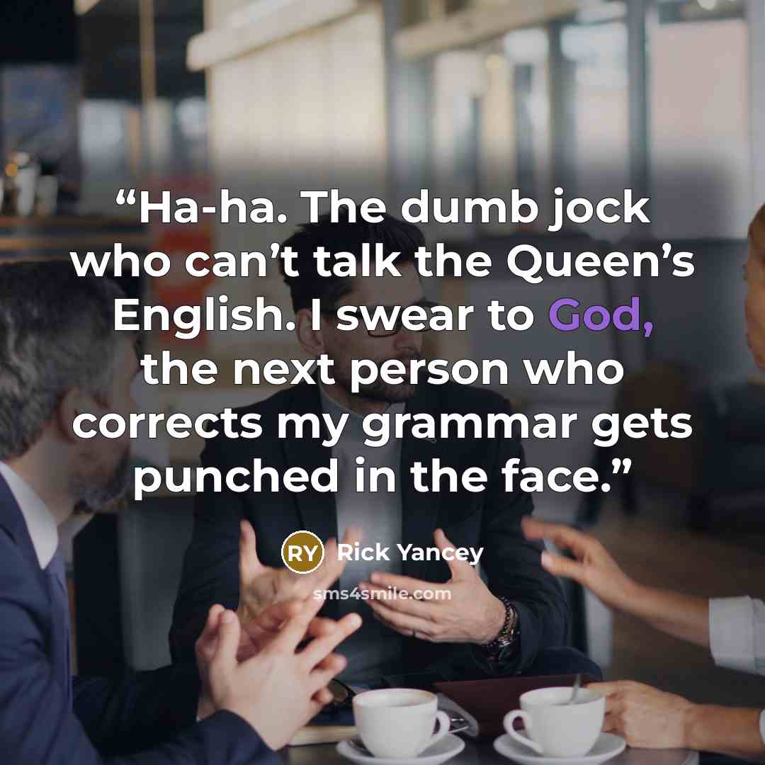 “Ha-ha. The dumb jock who can’t talk the Queen’s English. I swear to God, the next person who corrects my grammar gets punched in the face.” quote by Rick Yancey