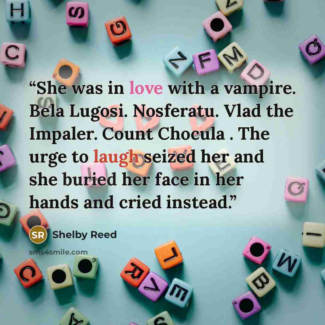 “She was in love with a vampire. Bela Lugosi. Nosferatu. Vlad the Impaler. Count Chocula . The urge to laugh seized her and she buried her face in her hands and cried instead.” quote by Shelby Reed