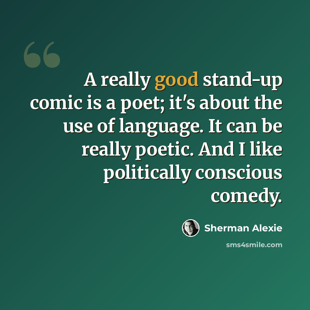 “A really good stand-up comic is a poet; it's about the use of language. It can be really poetic. And I like politically conscious comedy.” quote by Sherman Alexie