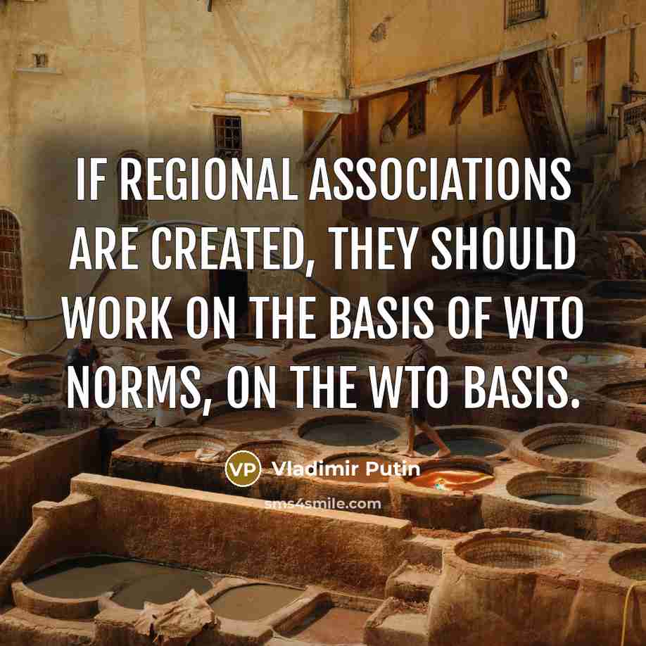 “If regional associations are created, they should work on the basis of WTO norms, on the WTO basis.” quote by Vladimir Putin