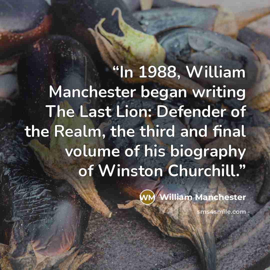 “In 1988, William Manchester began writing The Last Lion: Defender of the Realm, the third and final volume of his biography of Winston Churchill.” quote by William Manchester