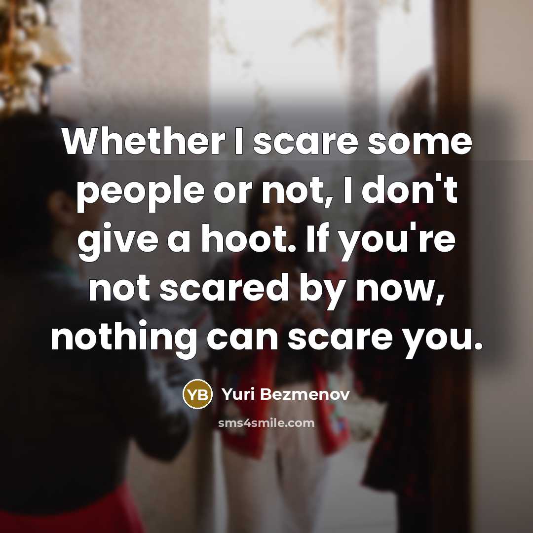 “Whether I scare some people or not, I don't give a hoot. If you're not scared by now, nothing can scare you.” quote by Yuri Bezmenov