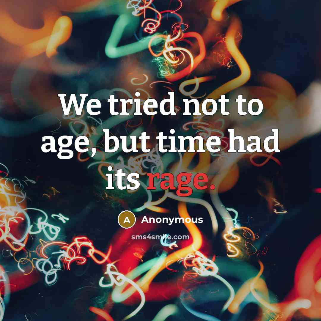“We tried not to age, but time had its rage.” quote by Anonymous