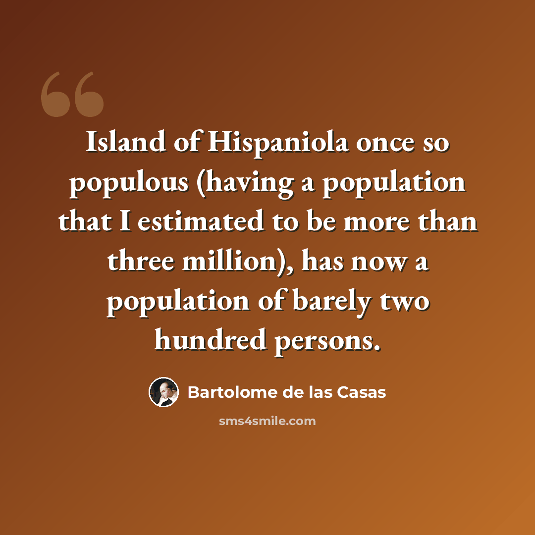 “Island of Hispaniola once so populous (having a population that I estimated to be more than three million), has now a population of barely two hundred persons.” quote by Bartolome de las Casas