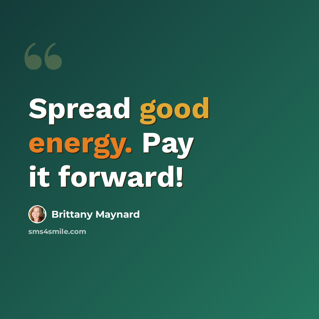“Spread good energy. Pay it forward!” quote by Brittany Maynard