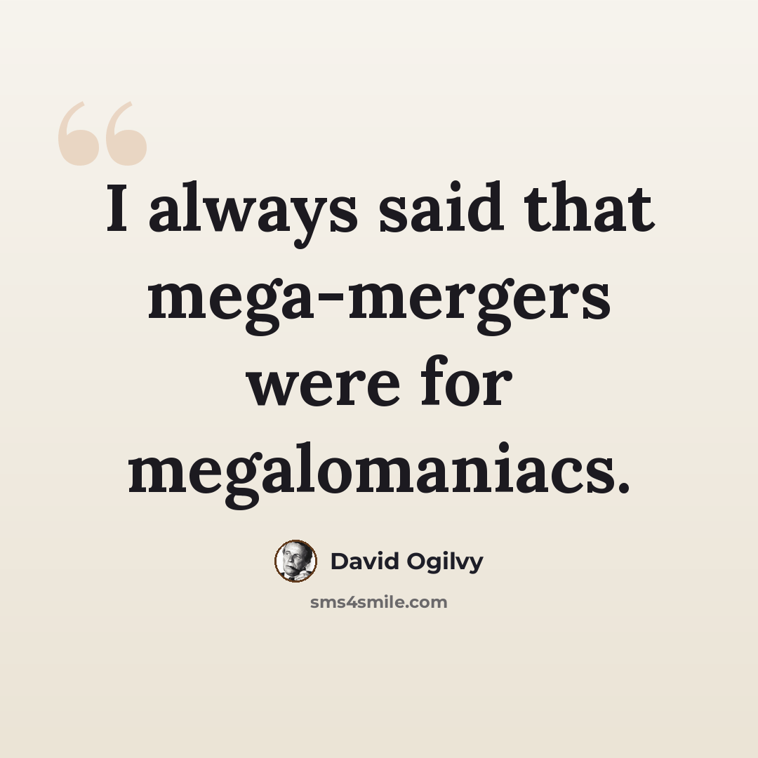 “I always said that mega-mergers were for megalomaniacs.” quote by David Ogilvy