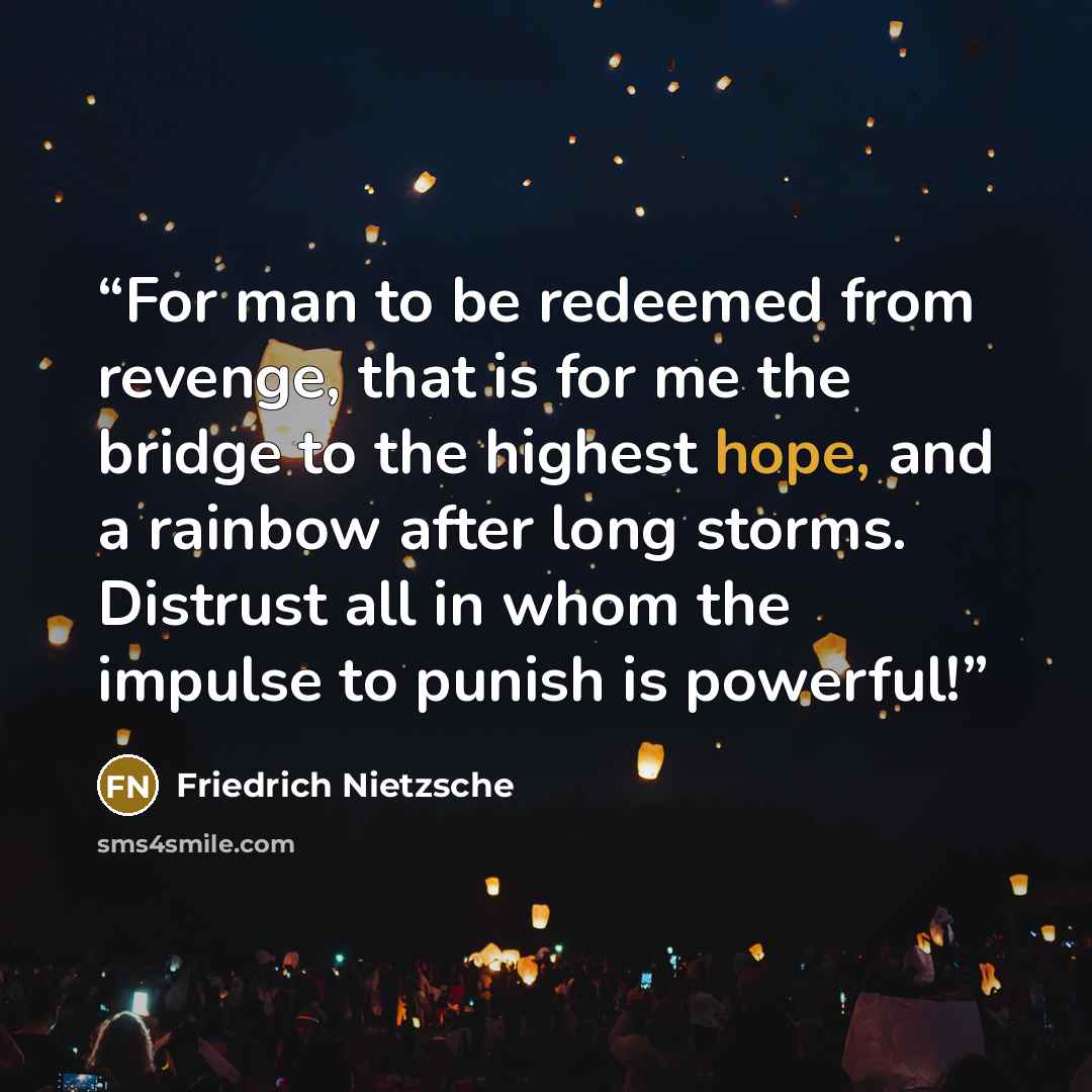 “For man to be redeemed from revenge, that is for me the bridge to the highest hope, and a rainbow after long storms. Distrust all in whom the impulse to punish is powerful!” quote by Friedrich Nietzsche
