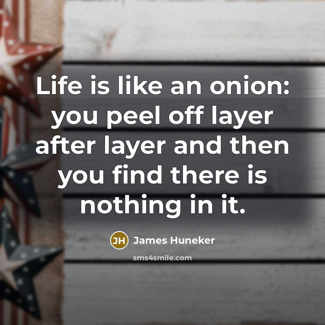 “Life is like an onion: you peel off layer after layer and then you find there is nothing in it.” quote by James Huneker