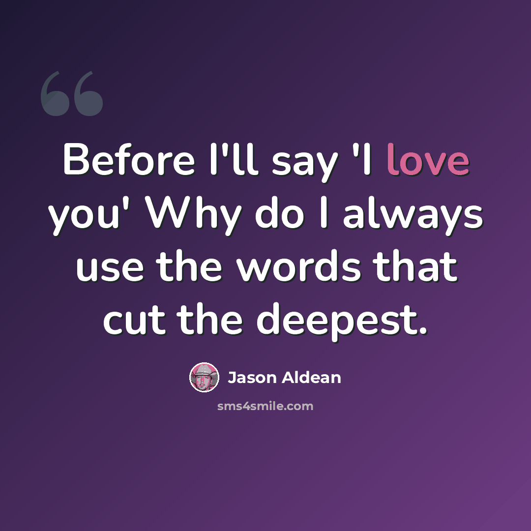 “Before I'll say 'I love you' Why do I always use the words that cut the deepest.” quote by Jason Aldean
