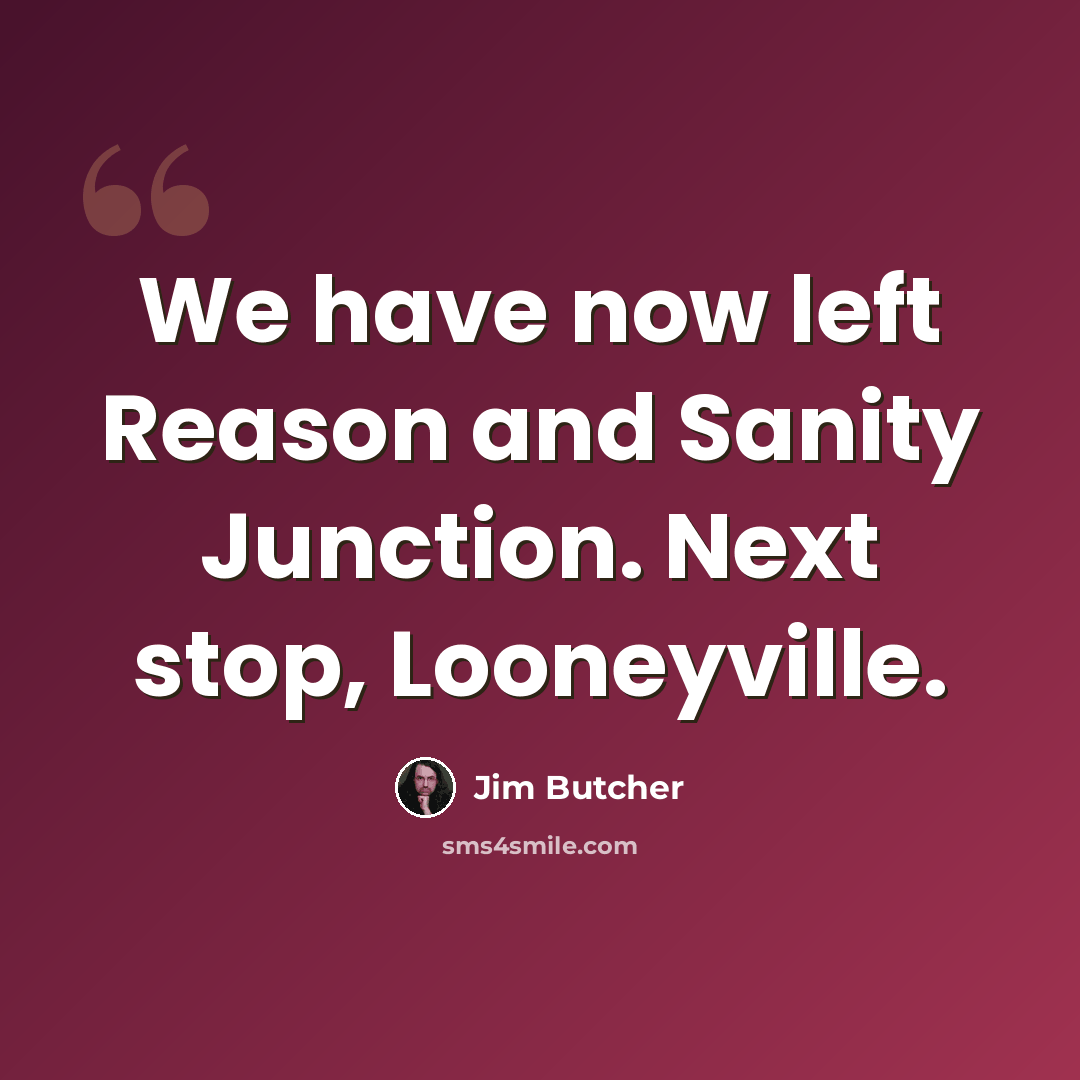 “We have now left Reason and Sanity Junction. Next stop, Looneyville.” quote by Jim Butcher