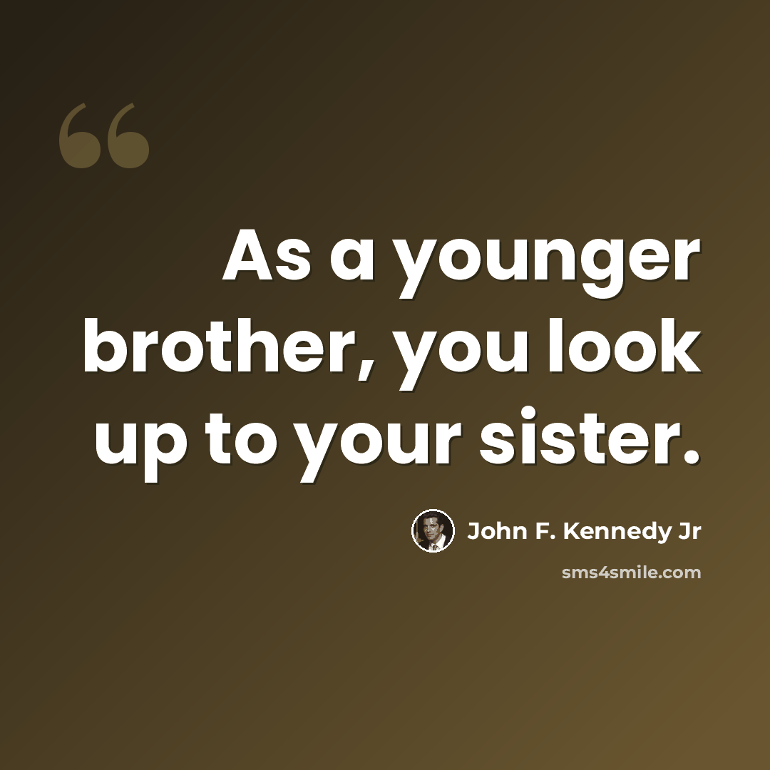 “As a younger brother, you look up to your sister.” quote by John F. Kennedy Jr