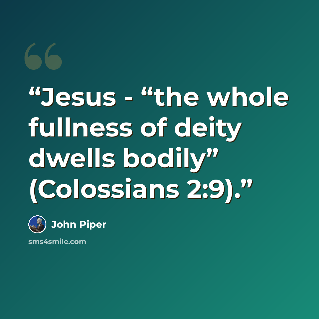 “Jesus - “the whole fullness of deity dwells bodily” (Colossians 2:9).” quote by John Piper