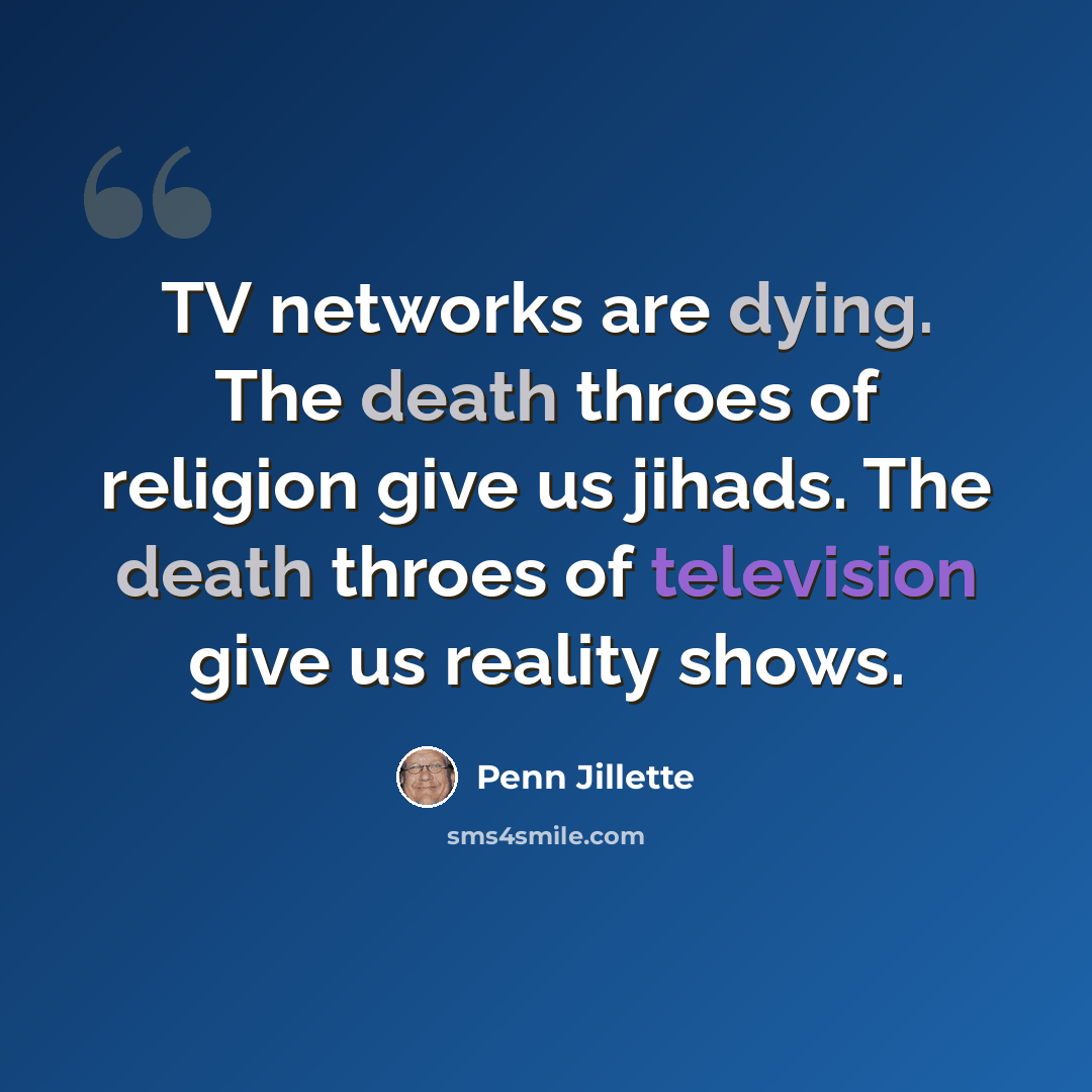 “TV networks are dying. The death throes of religion give us jihads. The death throes of television give us reality shows.” quote by Penn Jillette