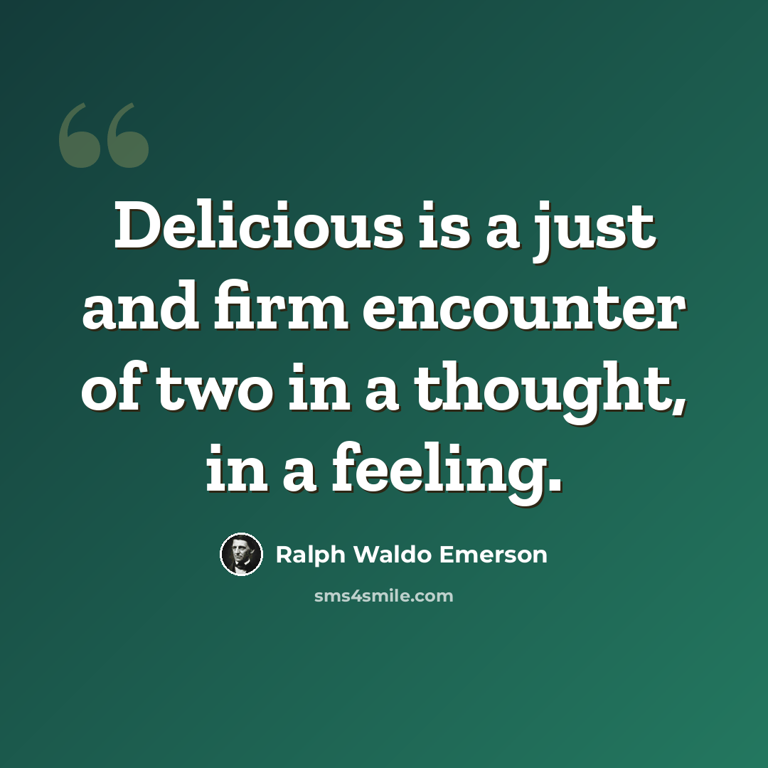 “Delicious is a just and firm encounter of two in a thought, in a feeling.” quote by Ralph Waldo Emerson