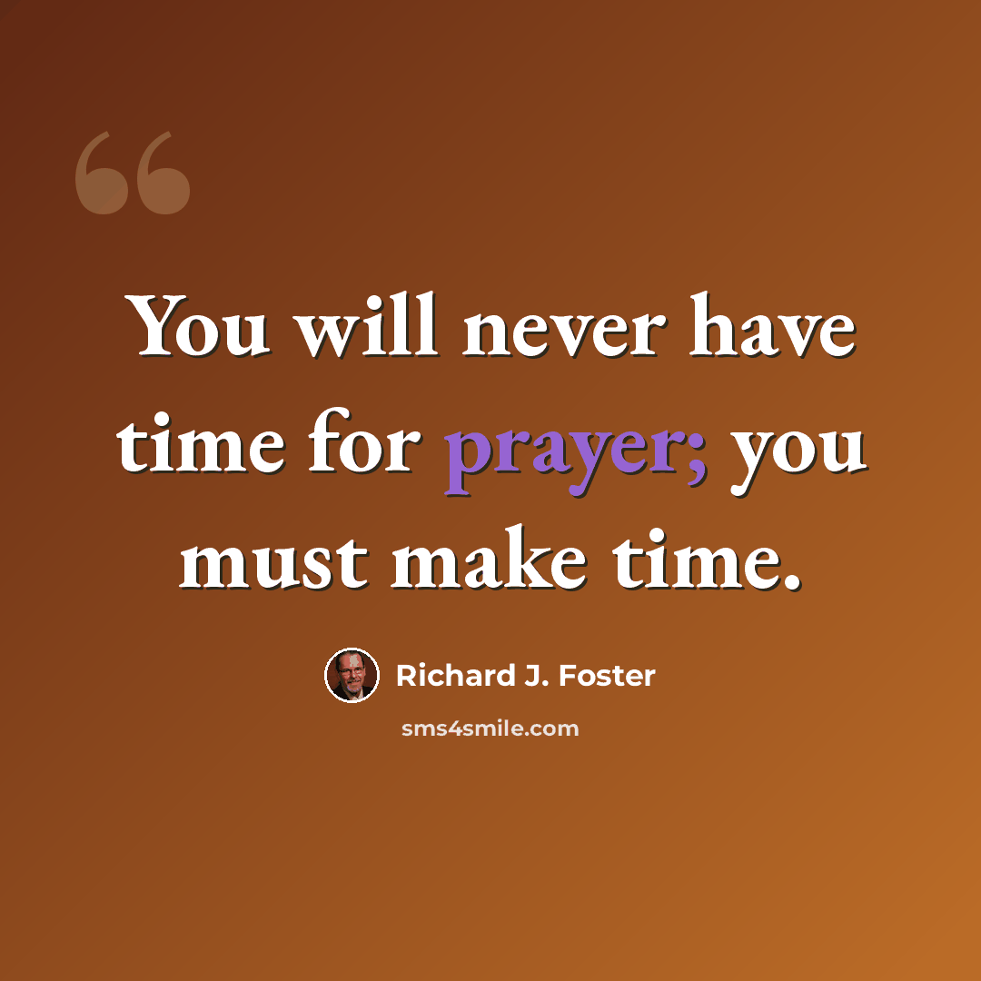“You will never have time for prayer; you must make time.” quote by Richard J. Foster