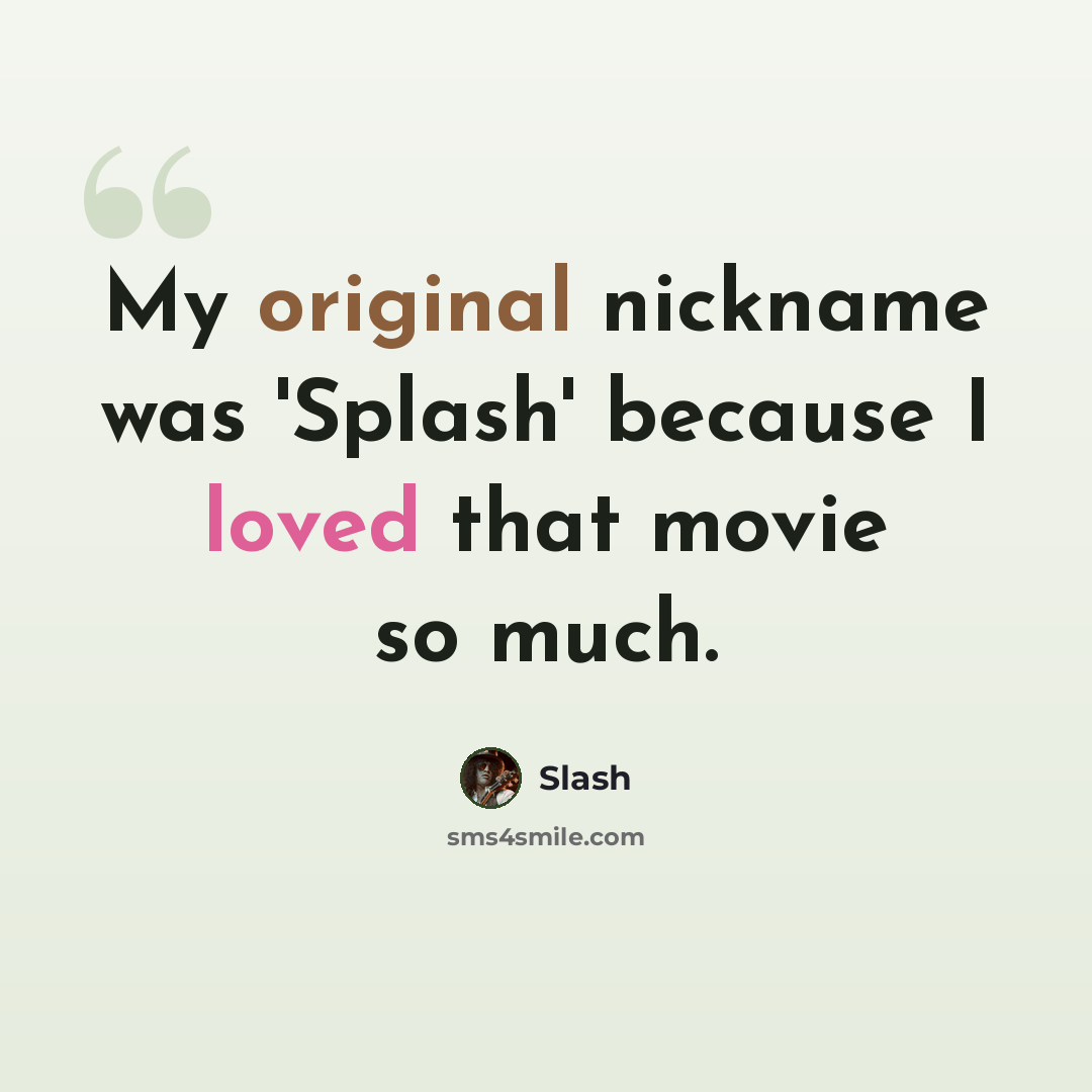 “My original nickname was 'Splash' because I loved that movie so much.” quote by Slash