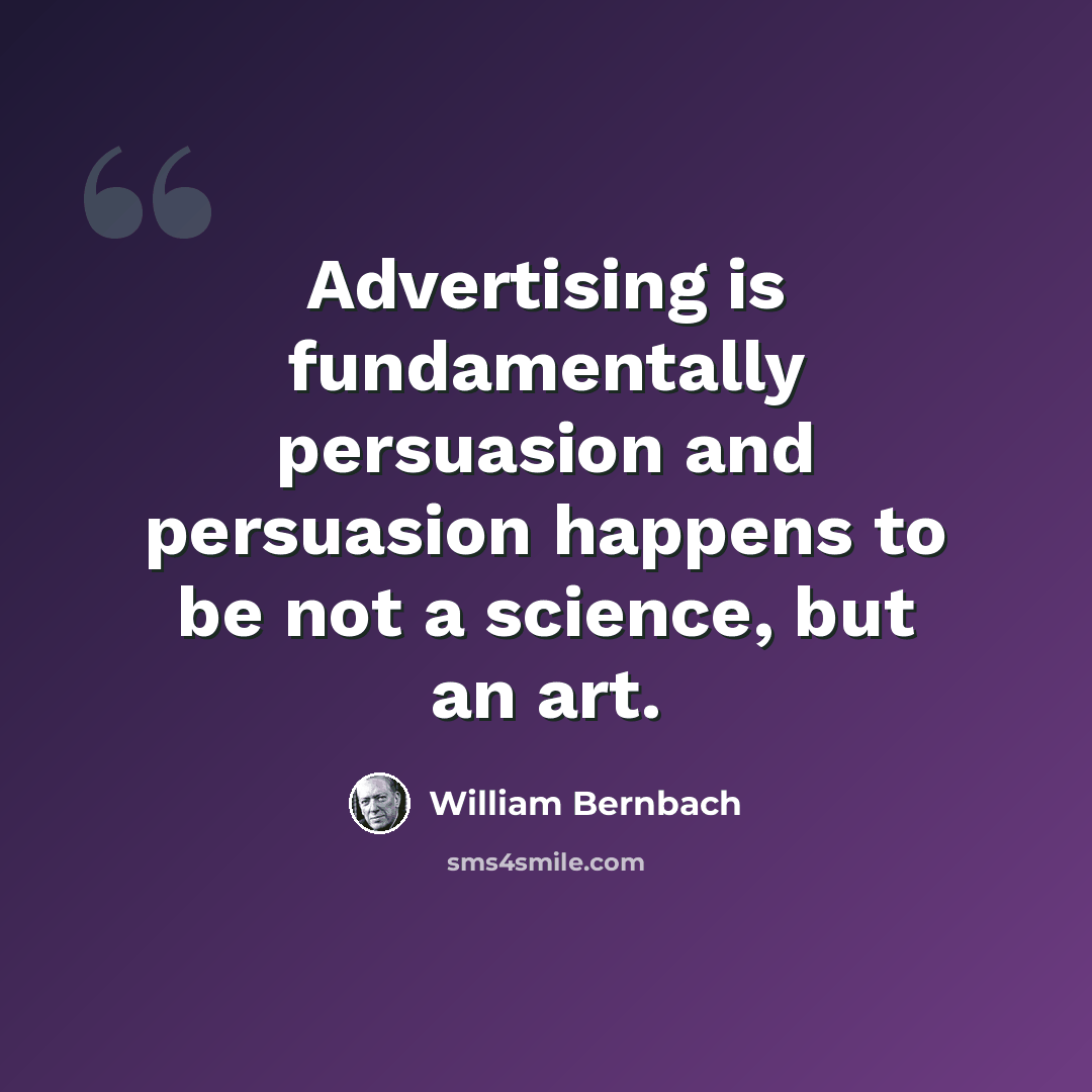 “Advertising is fundamentally persuasion and persuasion happens to be not a science, but an art.” quote by William Bernbach