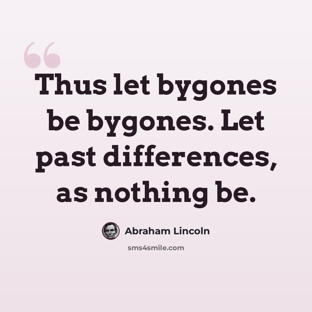 “Thus let bygones be bygones. Let past differences, as nothing be.” quote by Abraham Lincoln