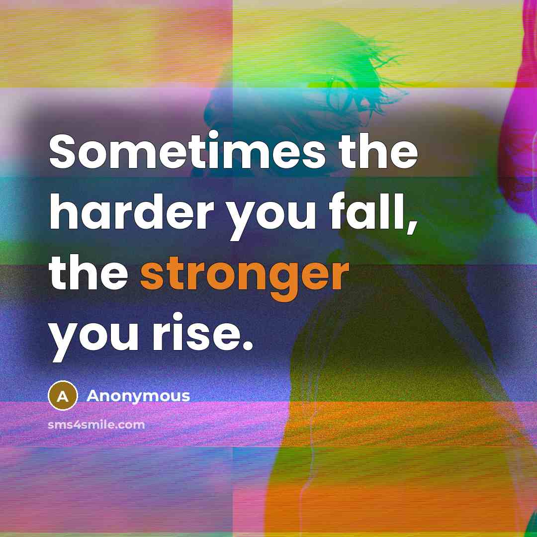 “Sometimes the harder you fall, the stronger you rise.” quote by Anonymous