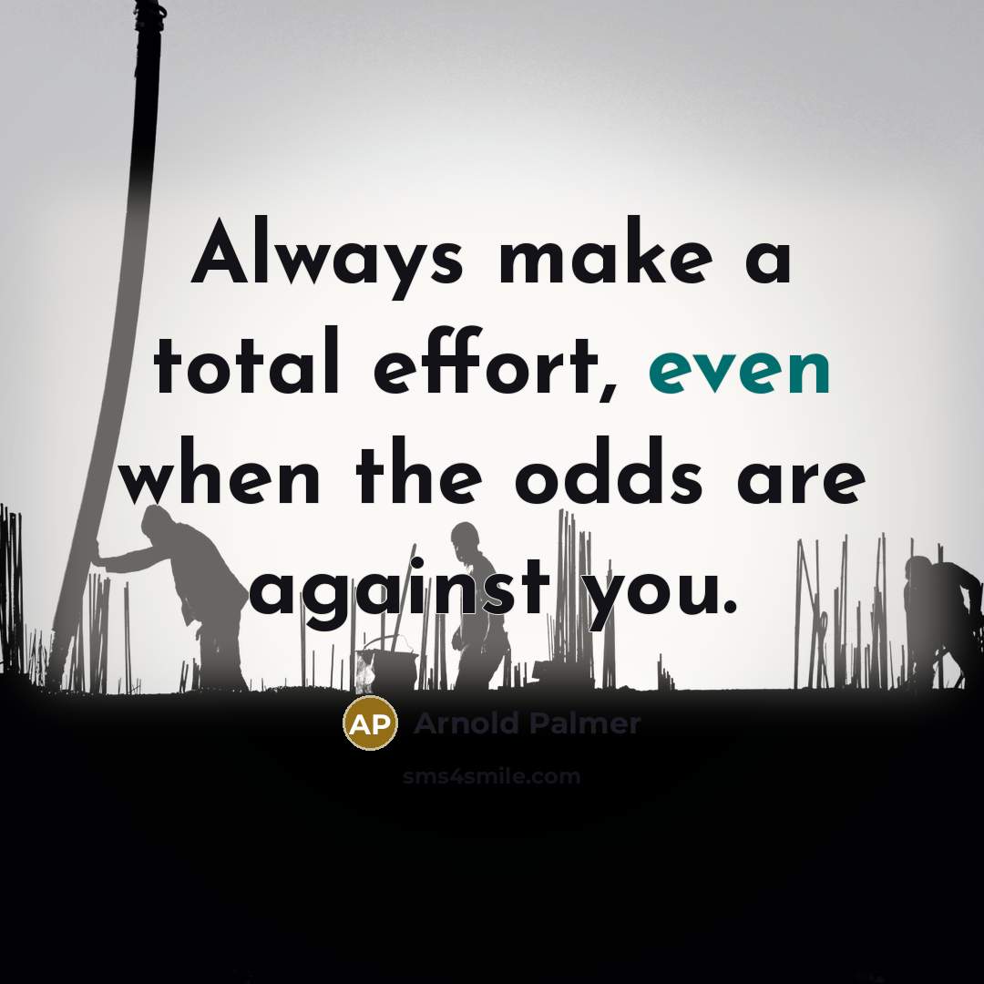 “Always make a total effort, even when the odds are against you.” quote by Arnold Palmer